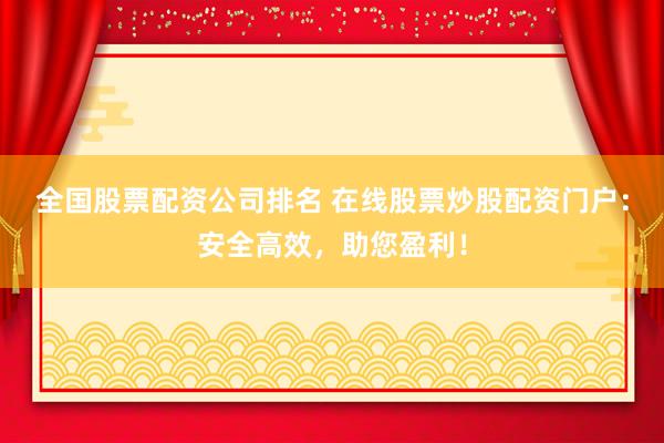 全国股票配资公司排名 在线股票炒股配资门户：安全高效，助您盈利！