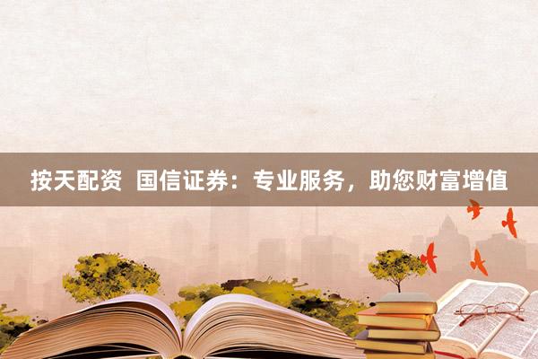 按天配资  国信证券：专业服务，助您财富增值