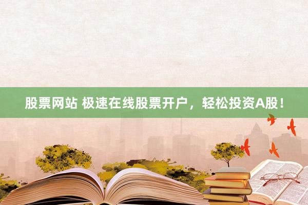 股票网站 极速在线股票开户，轻松投资A股！