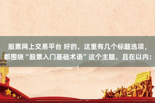股票网上交易平台 好的，这里有几个标题选项，都围绕“股票入门基础术语”这个主题，且在以内：