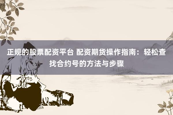 正规的股票配资平台 配资期货操作指南：轻松查找合约号的方法与步骤
