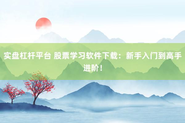 实盘杠杆平台 股票学习软件下载：新手入门到高手进阶！