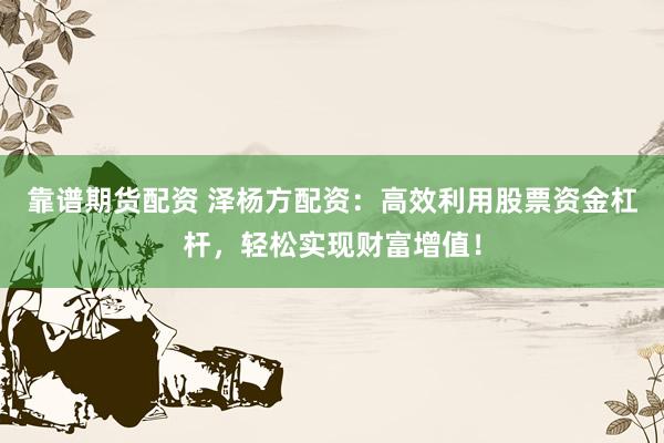 靠谱期货配资 泽杨方配资：高效利用股票资金杠杆，轻松实现财富增值！