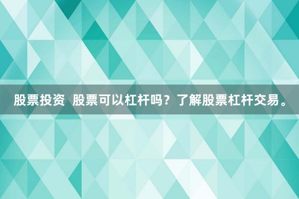 股票投资  股票可以杠杆吗？了解股票杠杆交易。