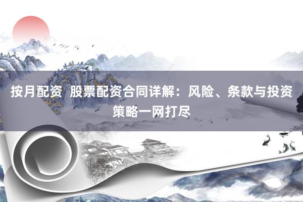 按月配资  股票配资合同详解：风险、条款与投资策略一网打尽