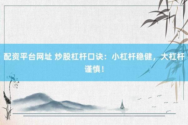 配资平台网址 炒股杠杆口诀：小杠杆稳健，大杠杆谨慎！