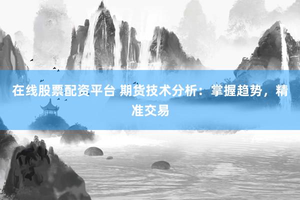 在线股票配资平台 期货技术分析：掌握趋势，精准交易