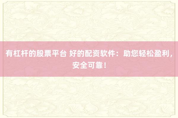 有杠杆的股票平台 好的配资软件：助您轻松盈利，安全可靠！