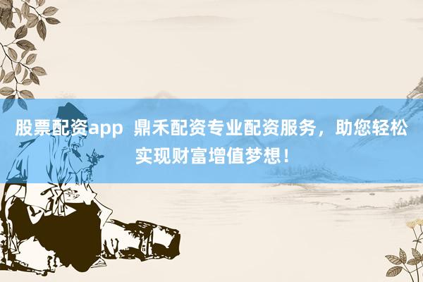 股票配资app  鼎禾配资专业配资服务，助您轻松实现财富增值梦想！