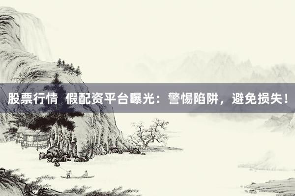 股票行情  假配资平台曝光：警惕陷阱，避免损失！