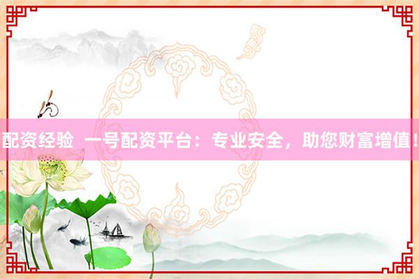 配资经验  一号配资平台：专业安全，助您财富增值！