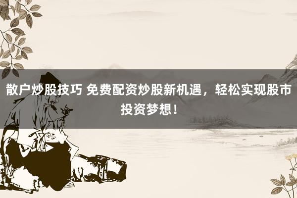 散户炒股技巧 免费配资炒股新机遇，轻松实现股市投资梦想！