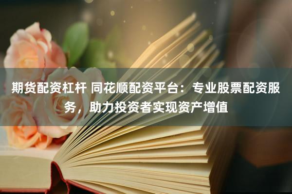 期货配资杠杆 同花顺配资平台：专业股票配资服务，助力投资者实现资产增值