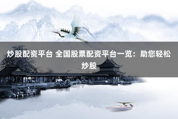 炒股配资平台 全国股票配资平台一览：助您轻松炒股