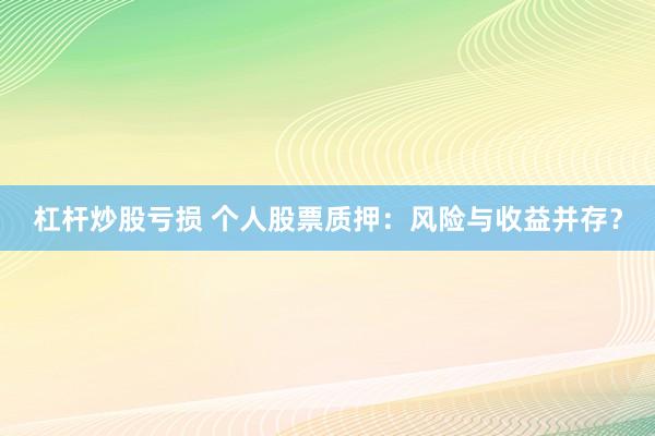 杠杆炒股亏损 个人股票质押：风险与收益并存？