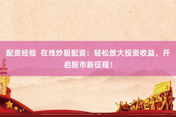 配资经验  在线炒股配资：轻松放大投资收益，开启股市新征程！