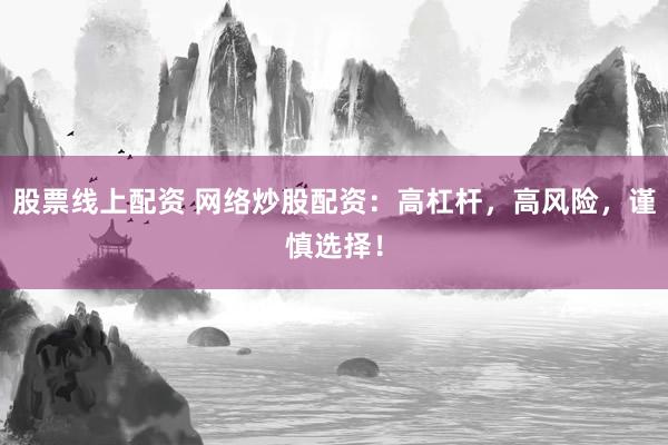 股票线上配资 网络炒股配资：高杠杆，高风险，谨慎选择！