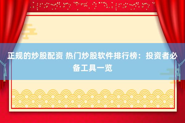 正规的炒股配资 热门炒股软件排行榜：投资者必备工具一览
