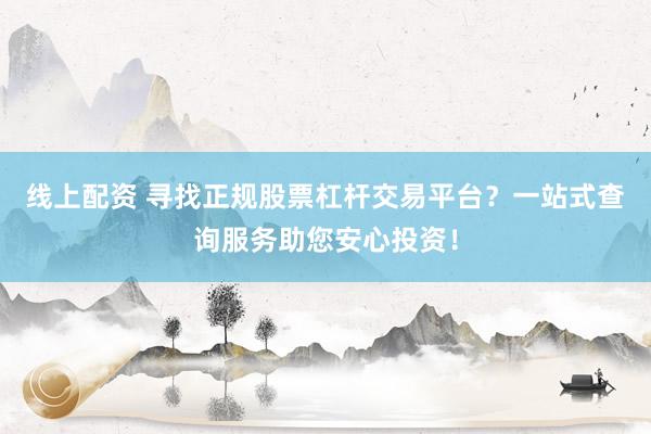 线上配资 寻找正规股票杠杆交易平台？一站式查询服务助您安心投资！