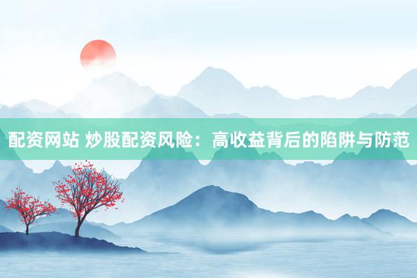 配资网站 炒股配资风险：高收益背后的陷阱与防范