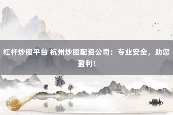 杠杆炒股平台 杭州炒股配资公司：专业安全，助您盈利！