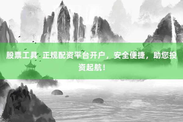 股票工具  正规配资平台开户,安全便捷,助您投资起航!