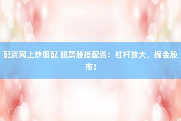 配资网上炒股配 股票股指配资:杠杆放大,掘金股市!