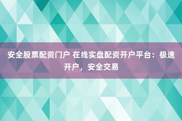安全股票配资门户 在线实盘配资开户平台:极速开户,安全交易
