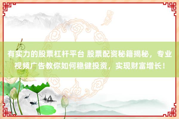 有实力的股票杠杆平台 股票配资秘籍揭秘，专业视频广告教你如何稳健投资，实现财富增长！