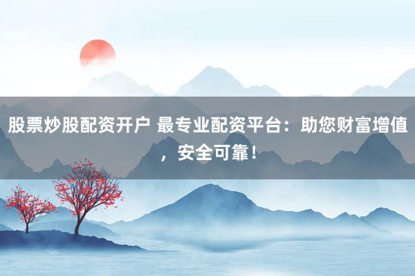 股票炒股配资开户 最专业配资平台:助您财富增值,安全可靠!