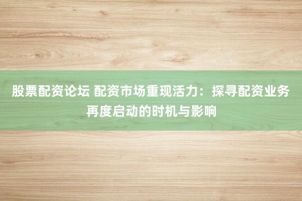 股票配资论坛 配资市场重现活力：探寻配资业务再度启动的时机与影响