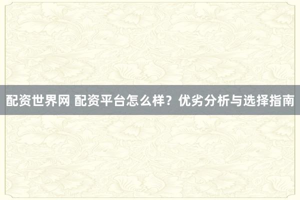配资世界网 配资平台怎么样?优劣分析与选择指南