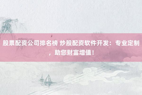 股票配资公司排名榜 炒股配资软件开发：专业定制，<a href=