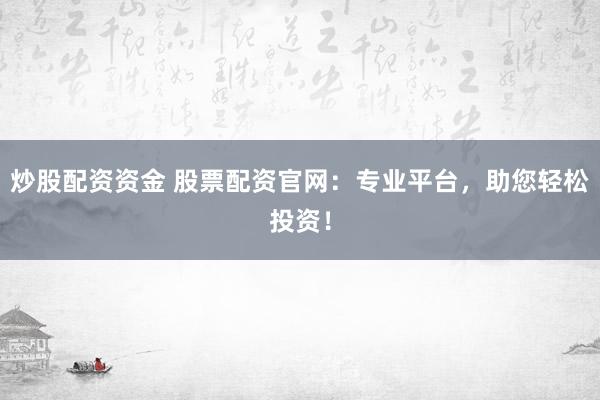 炒股配资资金 股票配资官网:专业平台,助您轻松投资!