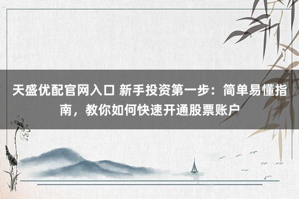 天盛优配官网入口 新手投资第一步：简单易懂指南，教你如何快速开通股票账户