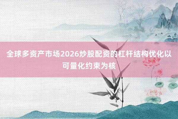 全球多资产市场2026炒股配资的杠杆结构优化以可量化约束为核