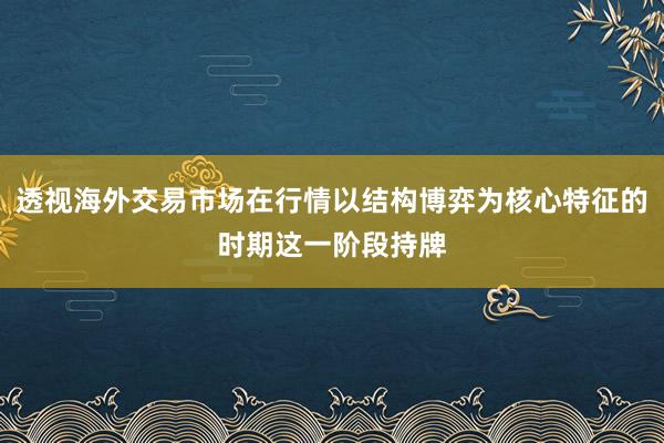 透视海外交易市场在行情以结构博弈为核心特征的时期这一阶段持牌