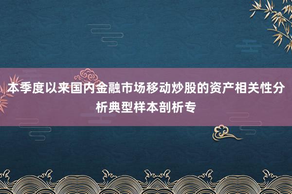 本季度以来国内金融市场移动炒股的资产相关性分析典型样本剖析专