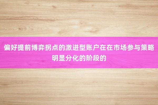 偏好提前博弈拐点的激进型账户在在市场参与策略明显分化的阶段的