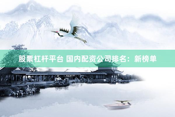 股票杠杆平台 国内配资公司排名：新榜单