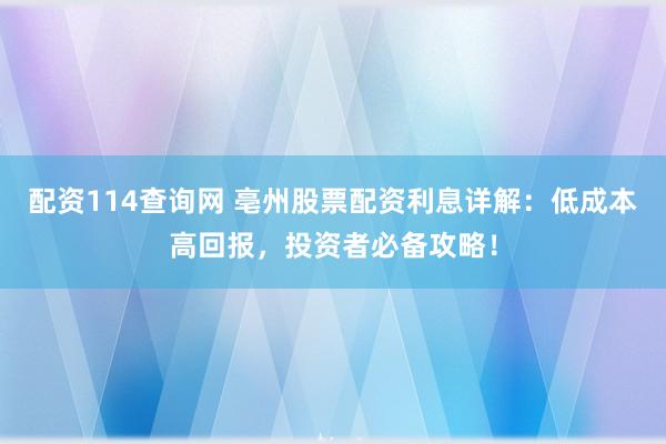 配资114查询网 亳州股票配资利息详解:低成本高回报,投资者必备攻略!