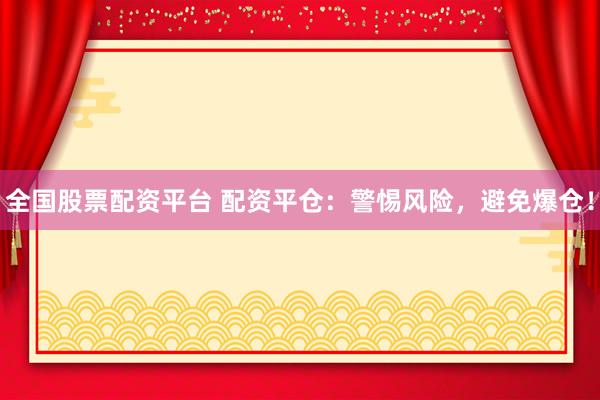 全国股票配资平台 配资平仓：警惕风险，避免爆仓！