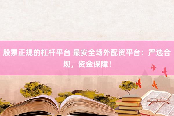 股票正规的杠杆平台 最安全场外配资平台：严选合规，资金保障！