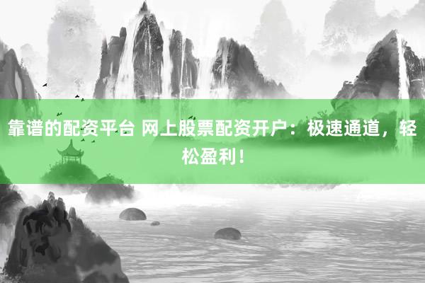 靠谱的配资平台 网上股票配资开户:极速通道,轻松盈利!
