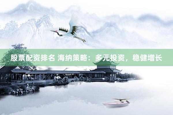 股票配资排名 海纳策略：多元投资，稳健增长
