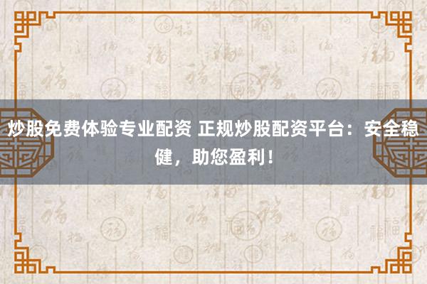 炒股免费体验专业配资 正规炒股配资平台：安全稳健，助您盈利！