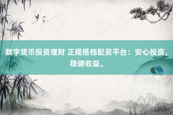数字货币投资理财 正规搭档配资平台：安心投资，稳健收益。