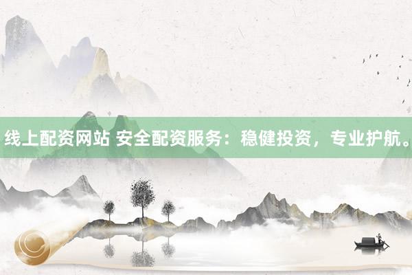 线上配资网站 安全配资服务：稳健投资，专业护航。