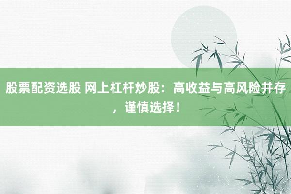 股票配资选股 网上杠杆炒股：高收益与高风险并存，谨慎选择！