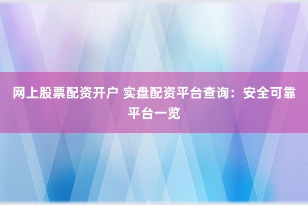 网上股票配资开户 实盘配资平台查询：安全可靠平台一览